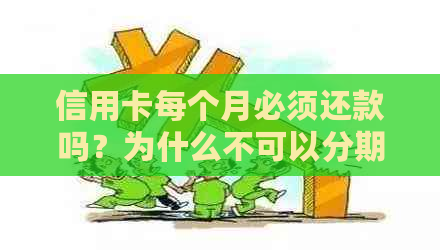 信用卡每个月必须还款吗？为什么不可以分期或暂时不使用？