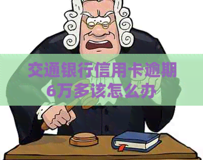 交通银行信用卡逾期6万多该怎么办
