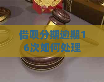 信用卡分期逾期16次如何处理