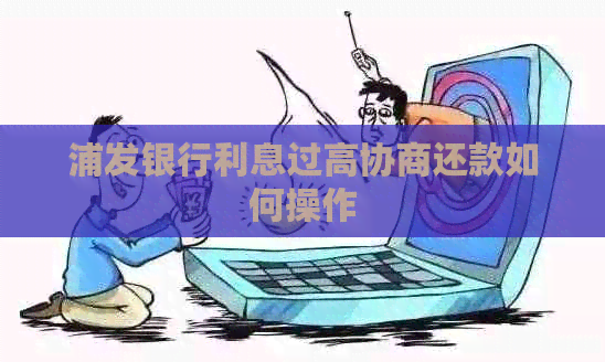 浦发银行利息过高协商还款如何操作