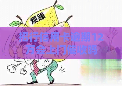招行信用卡逾期12万会上门吗