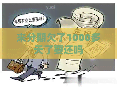 来分期欠了1000多天了要还吗
