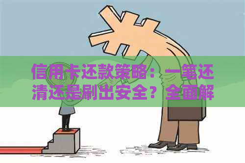 信用卡还款策略：一笔还清还是刷出安全？全面解析常见疑问和实践
