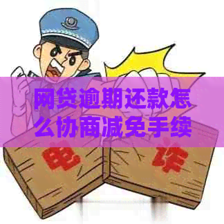 网贷逾期还款怎么协商减免手续费