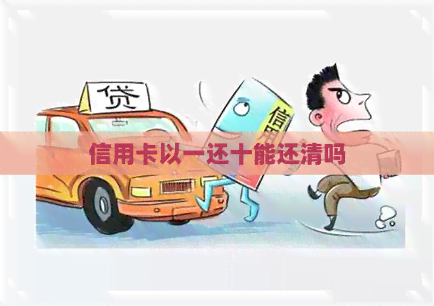 信用卡以一还十能还清吗