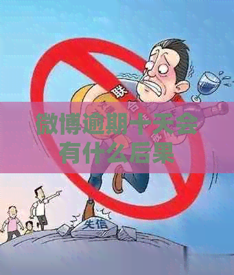 微博逾期十天会有什么后果