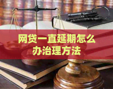 网贷一直延期怎么办治理方法