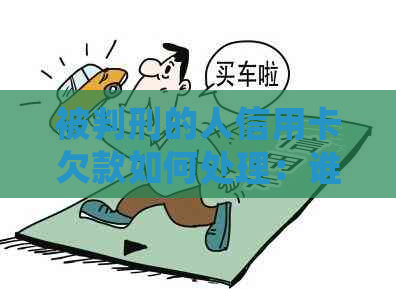 被判刑的人信用卡欠款如何处理：谁来负责还款？