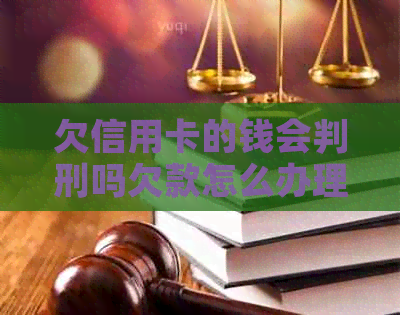 欠信用卡的钱会判刑吗欠款怎么办理