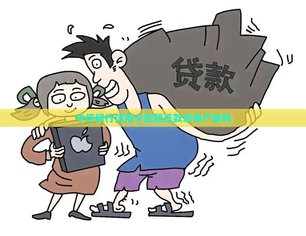 中信银行信用卡逾期还款后果严重吗