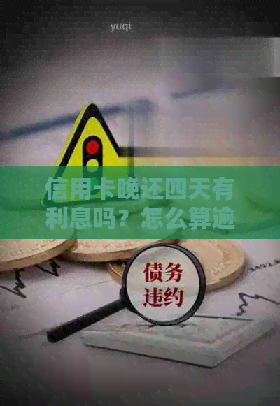 信用卡晚还四天有利息吗？怎么算逾期和时间？