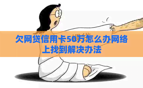 欠网贷信用卡50万怎么办网络上找到解决办法