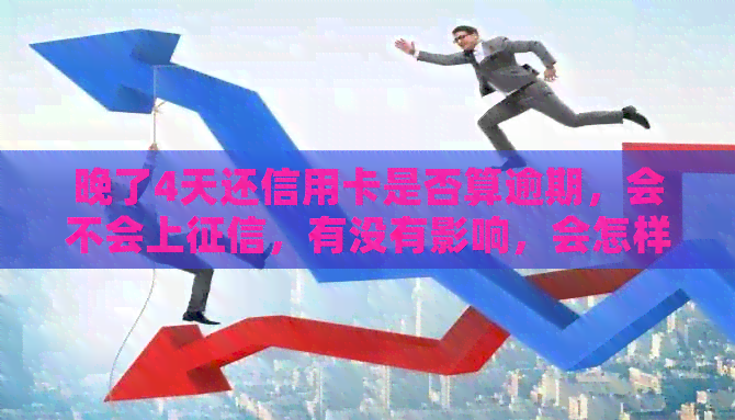 晚了4天还信用卡是否算逾期，会不会上，有没有影响，会怎样？