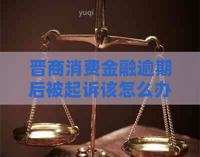 晋商消费金融逾期后被起诉该怎么办