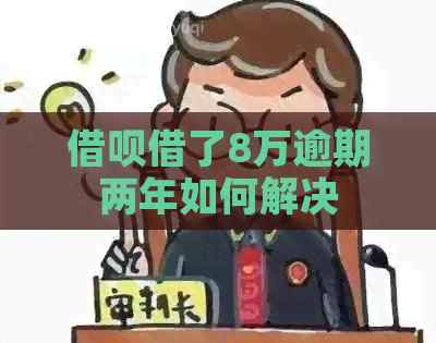 信用卡借了8万逾期两年如何解决