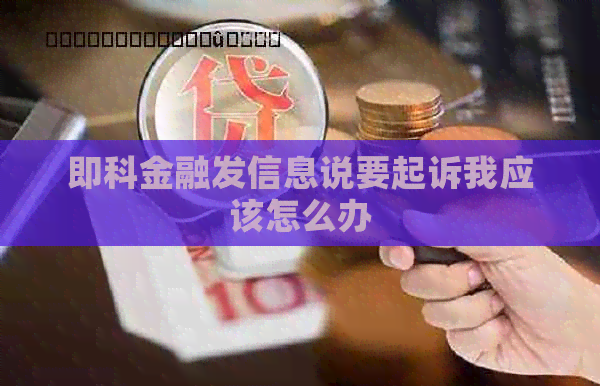 即科金融发信息说要起诉我应该怎么办