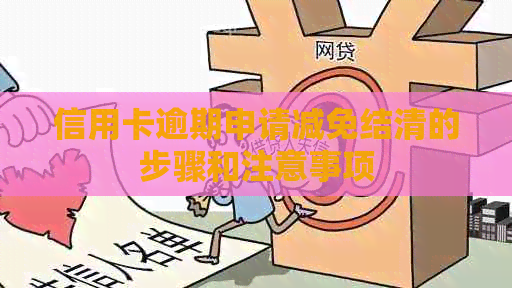 信用卡逾期申请减免结清的步骤和注意事项