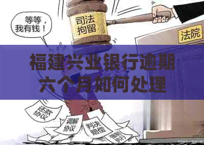 福建兴业银行逾期六个月如何处理