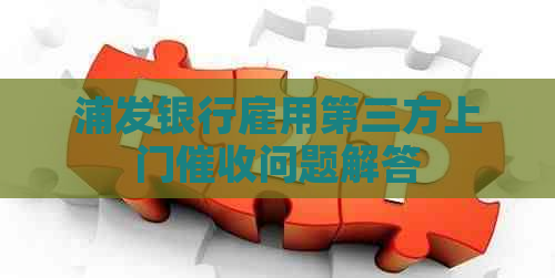 浦发银行雇用第三方上门问题解答