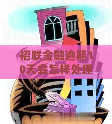 招联金融逾期10天会怎样处理