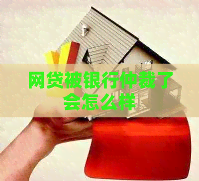 网贷被银行仲裁了会怎么样