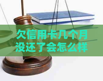 欠信用卡几个月没还了会怎么样：后果与处理方法