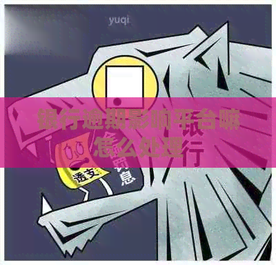 银行逾期影响平台嘛怎么处理