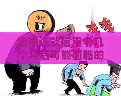 逾期还款信用卡几个月后可能面临的后果及解决办法