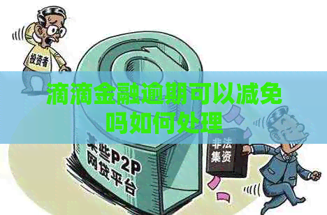 滴滴金融逾期可以减免吗如何处理