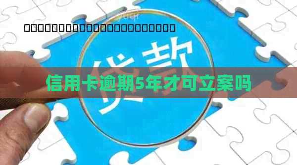信用卡逾期5年才可立案吗