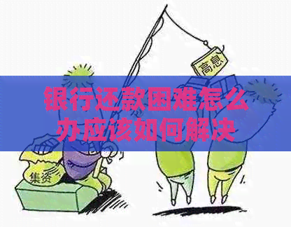 银行还款困难怎么办应该如何解决