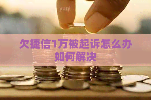 欠捷信1万被起诉怎么办如何解决