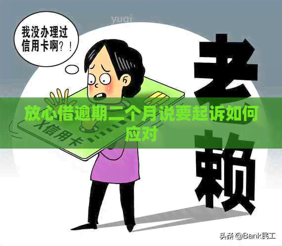 放心借逾期二个月说要起诉如何应对