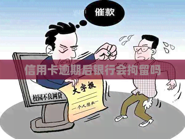 信用卡逾期后银行会拘留吗