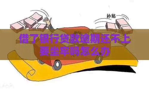 借了银行贷款逾期还不上要坐牢吗怎么办