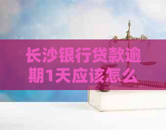长沙银行贷款逾期1天应该怎么处理