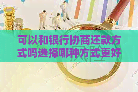 可以和银行协商还款方式吗选择哪种方式更好