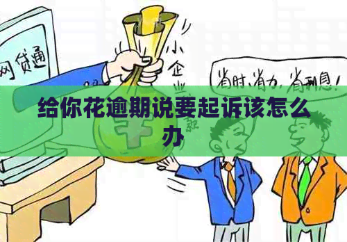 给你花逾期说要起诉该怎么办