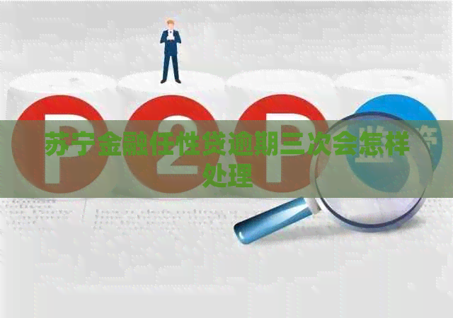 苏宁金融任性贷逾期三次会怎样处理