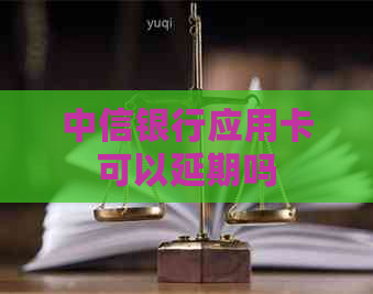 中信银行应用卡可以延期吗