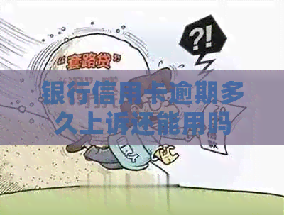 银行信用卡逾期多久上诉还能用吗