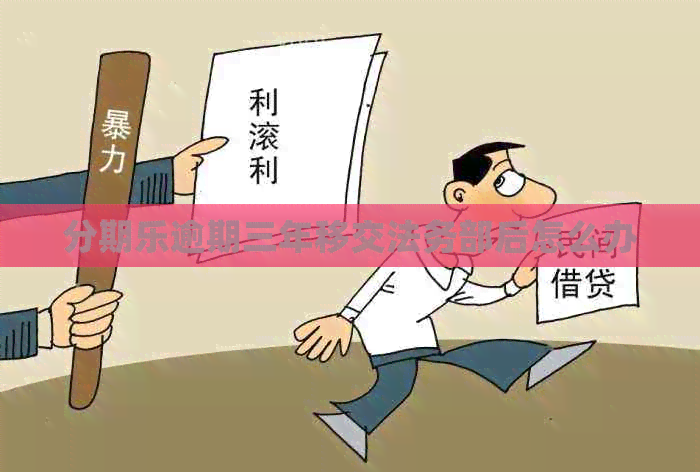 逾期三年移交法务部后怎么办