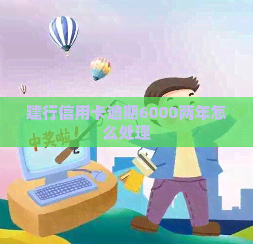 建行信用卡逾期6000两年怎么处理