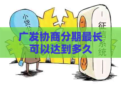 广发协商分期最长可以达到多久