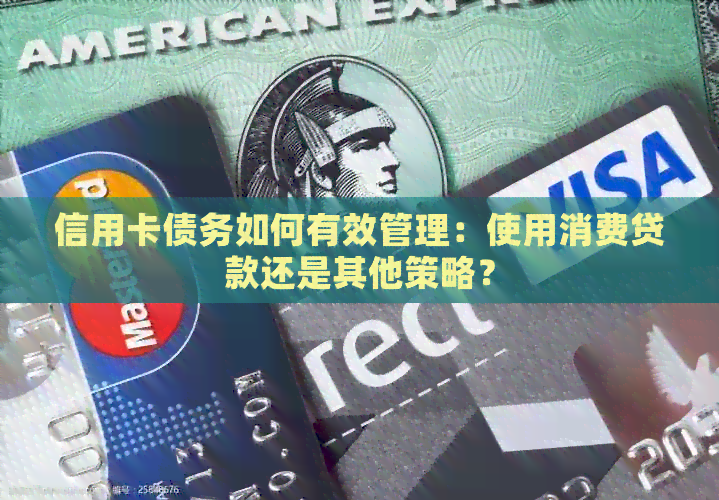 信用卡债务如何有效管理：使用消费贷款还是其他策略？