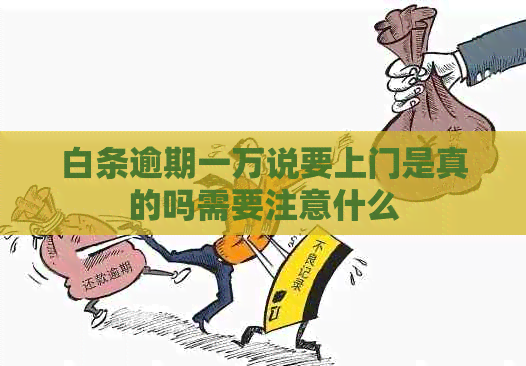 白条逾期一万说要上门是真的吗需要注意什么