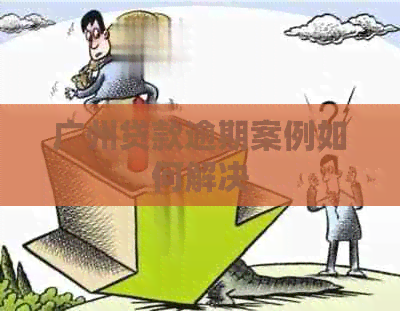 广州贷款逾期案例如何解决