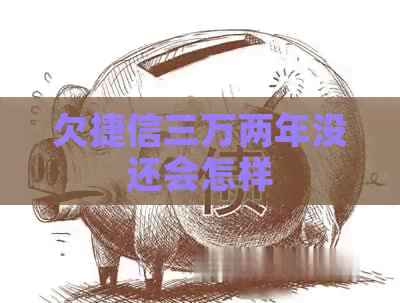 欠捷信三万两年没还会怎样