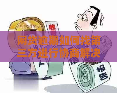 网贷逾期如何找第三方进行协商解决