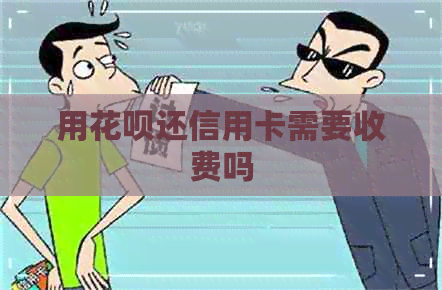 用信用卡还信用卡需要收费吗